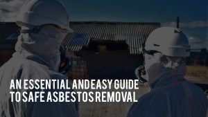 An Essential and Easy Guide to Safe Asbestos Removal